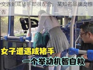 女子公交遇到咸猪手却很配合，某知名品牌女性用品的绝佳广告