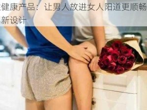 性健康产品：让男人放进女人阳道更顺畅的创新设计