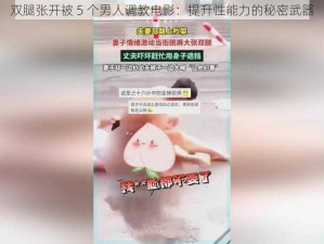 双腿张开被 5 个男人调教电影：提升性能力的秘密武器