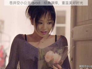 苍井空小公主 qvod：经典演绎，重温美好时光