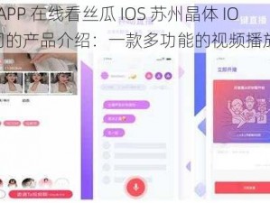 草莓 APP 在线看丝瓜 IOS 苏州晶体 IOS 公司的产品介绍：一款多功能的视频播放软件