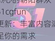 热心的朝阳群众 51cgfun 更新：丰富内容满足你的需求