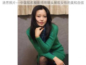 汤芳照片——中国知名摄影师用镜头展现女性的美和自信