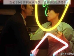 理伦 8848 影视在线播放：是道德还是诱惑？