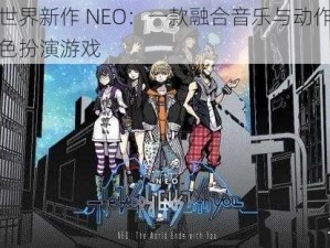 美妙世界新作 NEO：一款融合音乐与动作元素的角色扮演游戏