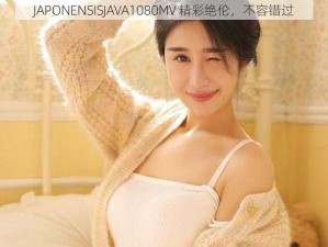 JAPONENSISJAVA1080MV 精彩绝伦，不容错过