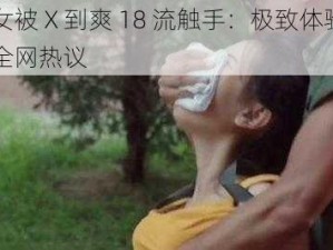 美女被 X 到爽 18 流触手：极致体验引发全网热议