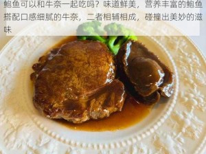 鲍鱼可以和牛奈一起吃吗？味道鲜美，营养丰富的鲍鱼搭配口感细腻的牛奈，二者相辅相成，碰撞出美妙的滋味