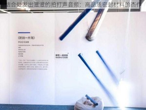 结合处发出滋滋的拍打声音频：高品质密封材料的杰作