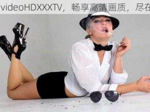 欧美 videoHDXXXTV，畅享高清画质，尽在其中