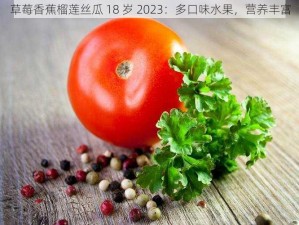 草莓香蕉榴莲丝瓜 18 岁 2023：多口味水果，营养丰富