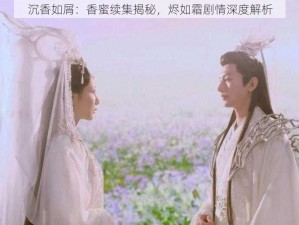 沉香如屑：香蜜续集揭秘，烬如霜剧情深度解析