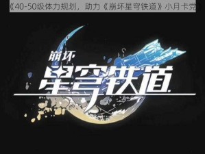 《40-50级体力规划，助力《崩坏星穹铁道》小月卡党》