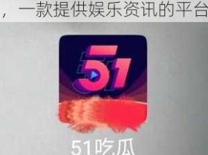 51 朝阳群众爆料吃瓜网，一款提供娱乐资讯的平台