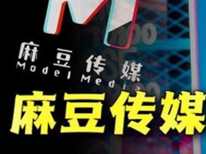 麻豆精品 2021 最新系列，打造极致视觉盛宴