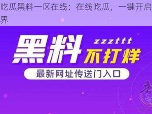 网曝吃瓜黑料一区在线：在线吃瓜，一键开启娱乐新世界