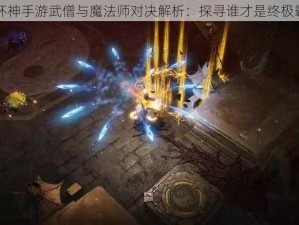 暗黑破坏神手游武僧与魔法师对决解析：探寻谁才是终极霸主之路