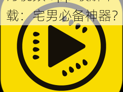 污视频 app 破解下载：宅男必备神器？