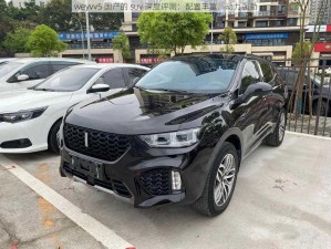 weyvv5 国产的 suv 深度评测：配置丰富，动力强劲