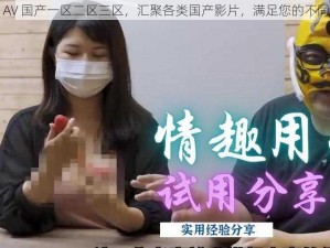 精品 AV 国产一区二区三区，汇聚各类国产影片，满足您的不同需求