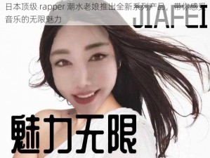 日本顶级 rapper 潮水老娘推出全新系列产品，带你感受音乐的无限魅力