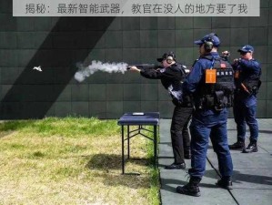 揭秘：最新智能武器，教官在没人的地方要了我