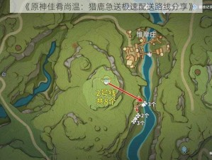 《原神佳肴尚温：猎鹿急送极速配送路线分享》