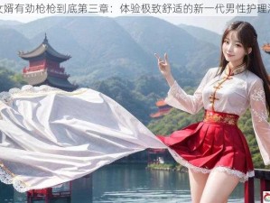 女婿有劲枪枪到底第三章：体验极致舒适的新一代男性护理液