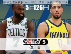 nba 高清在线观看免费 Jenn——流畅、清晰、免费，畅享 NBA 赛事直播