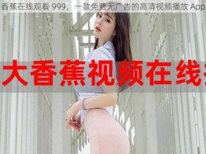 香蕉在线观看 999，一款免费无广告的高清视频播放 App