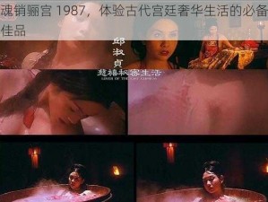 魂销骊宫 1987，体验古代宫廷奢华生活的必备佳品