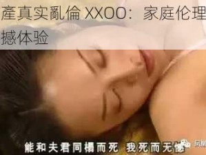 国產真实亂倫 XXOO：家庭伦理的震撼体验