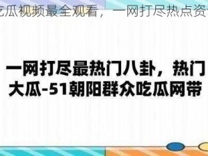 吃瓜视频最全观看，一网打尽热点资讯