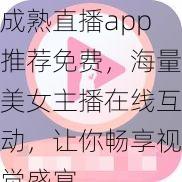 成熟直播app推荐免费，海量美女主播在线互动，让你畅享视觉盛宴