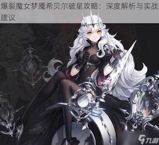 爆裂魔女梦魇希贝尔破星攻略：深度解析与实战建议