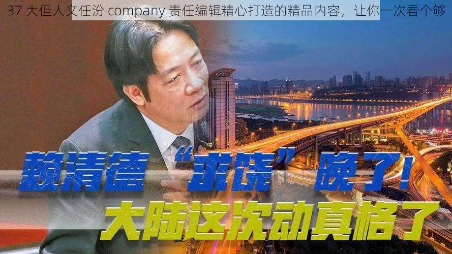 37 大但人文任汾 company 责任编辑精心打造的精品内容，让你一次看个够