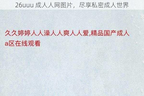 26uuu 成人人网图片，尽享私密成人世界