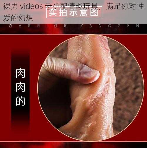 裸男 videos 老少配情趣玩具，满足你对性爱的幻想