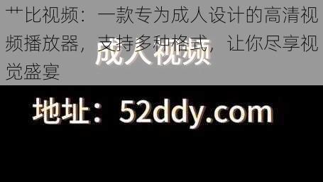 艹比视频：一款专为成人设计的高清视频播放器，支持多种格式，让你尽享视觉盛宴