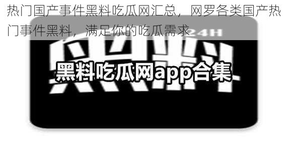 热门国产事件黑料吃瓜网汇总，网罗各类国产热门事件黑料，满足你的吃瓜需求