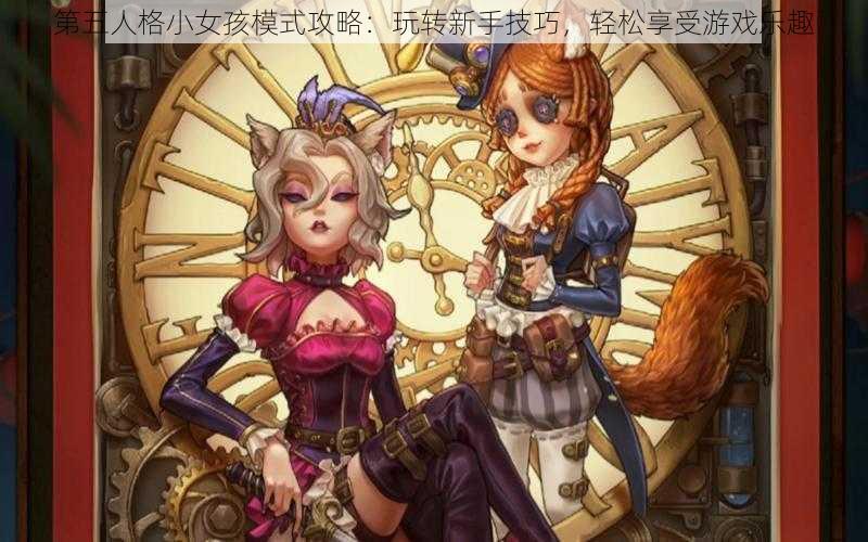 第五人格小女孩模式攻略：玩转新手技巧，轻松享受游戏乐趣