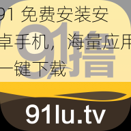 91 免费安装安卓手机，海量应用一键下载