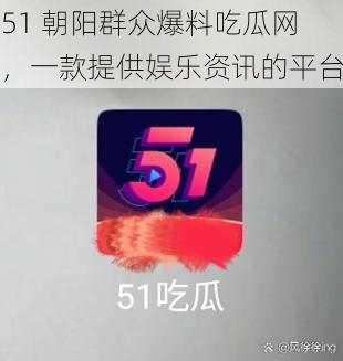 51 朝阳群众爆料吃瓜网，一款提供娱乐资讯的平台