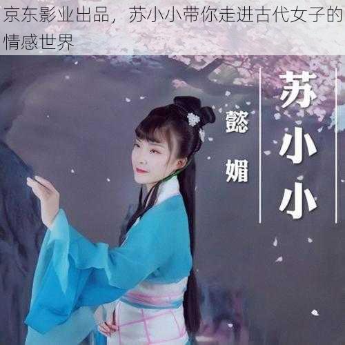 京东影业出品，苏小小带你走进古代女子的情感世界