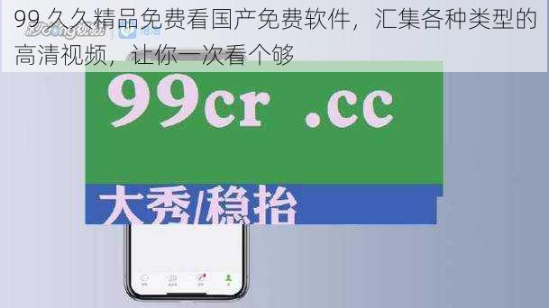 99 久久精品免费看国产免费软件，汇集各种类型的高清视频，让你一次看个够