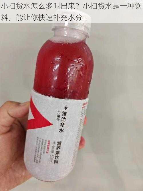 小扫货水怎么多叫出来？小扫货水是一种饮料，能让你快速补充水分