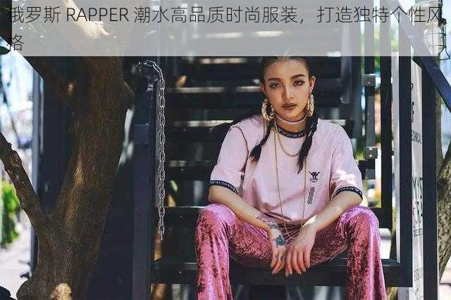 俄罗斯 RAPPER 潮水高品质时尚服装，打造独特个性风格