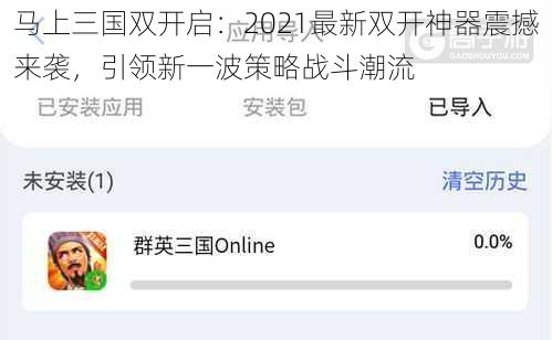 马上三国双开启：2021最新双开神器震撼来袭，引领新一波策略战斗潮流