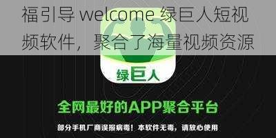 福引导 welcome 绿巨人短视频软件，聚合了海量视频资源