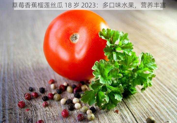 草莓香蕉榴莲丝瓜 18 岁 2023：多口味水果，营养丰富